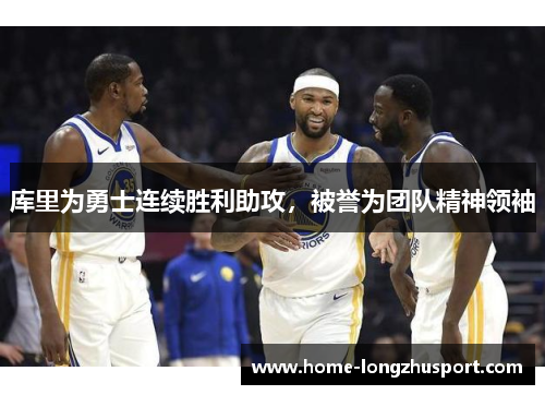 库里为勇士连续胜利助攻，被誉为团队精神领袖