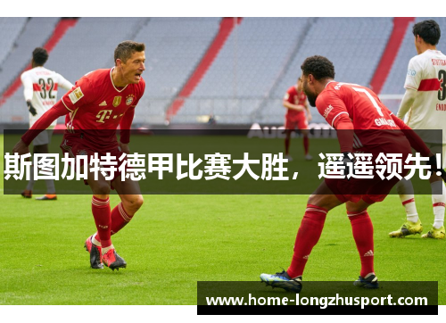 斯图加特德甲比赛大胜，遥遥领先！